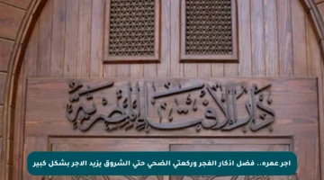 أجر عمرة.. فضل أذكار الفجر وركعتي الضحى حتى الشروق يزيد الأجر بشكل كبير